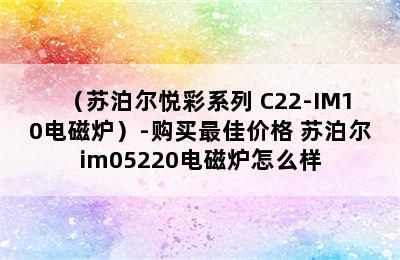 （苏泊尔悦彩系列 C22-IM10电磁炉）-购买最佳价格 苏泊尔im05220电磁炉怎么样